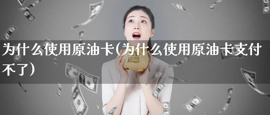 为什么使用原油卡(为什么使用原油卡支付不了)_期货交易_第1张_青花期货直播间 为什么使用原油卡(为什么使用原油卡支付不了)_https://qh.ynbygsw.com_期货交易_第1张