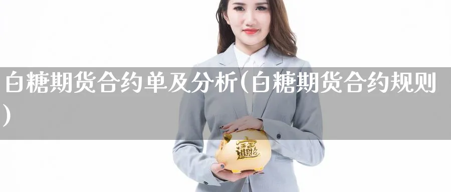 白糖期货合约单及分析(白糖期货合约规则)_财金百科_第1张_青花期货直播间 白糖期货合约单及分析(白糖期货合约规则)_https://qh.ynbygsw.com_财金百科_第1张