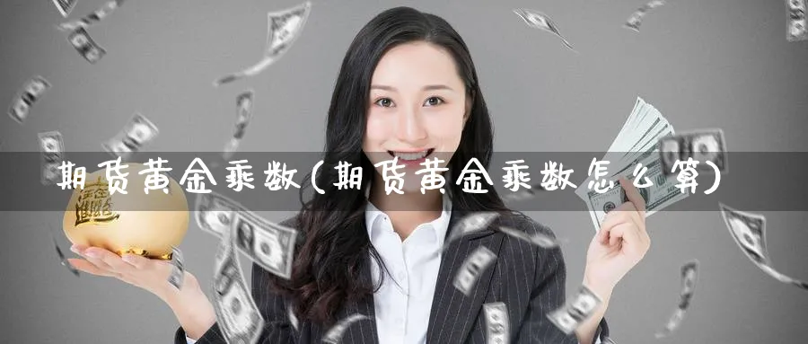 期货黄金乘数(期货黄金乘数怎么算)_财金百科_第1张_青花期货直播间 期货黄金乘数(期货黄金乘数怎么算)_https://qh.ynbygsw.com_财金百科_第1张