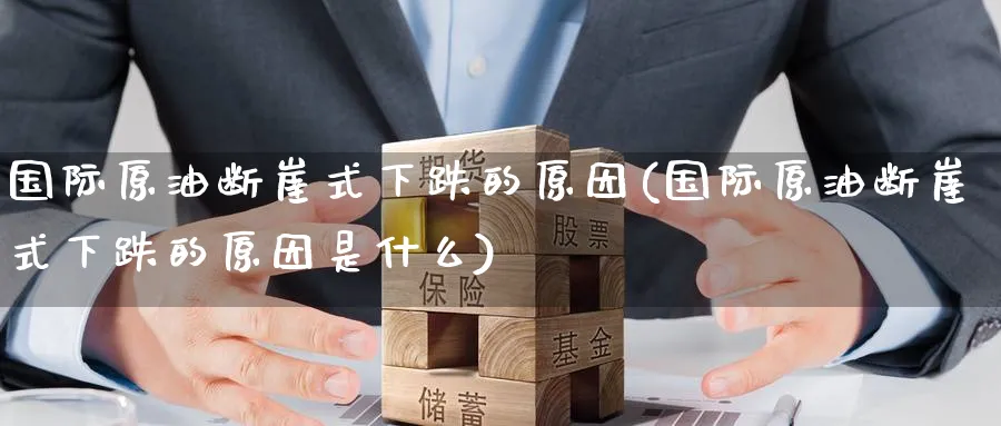 国际原油断崖式下跌的原因(国际原油断崖式下跌的原因是什么)_期货交易_第1张_青花期货直播间 国际原油断崖式下跌的原因(国际原油断崖式下跌的原因是什么)_https://qh.ynbygsw.com_期货交易_第1张