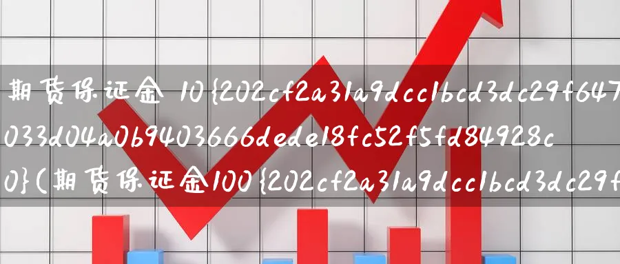 期货保证金 10%(期货保证金100%是什么意思)_国际期货_第1张_青花期货直播间 期货保证金 10%(期货保证金100%是什么意思)_https://qh.ynbygsw.com_国际期货_第1张