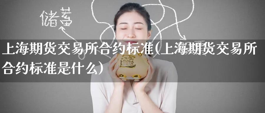 上海期货交易所合约标准(上海期货交易所合约标准是什么)_https://qh.ynbygsw.com_期货喊单_第1张