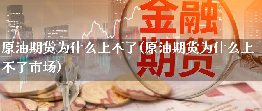 原油期货为什么上不了(原油期货为什么上不了市场)_国际期货_第1张_青花期货直播间 原油期货为什么上不了(原油期货为什么上不了市场)_https://qh.ynbygsw.com_国际期货_第1张
