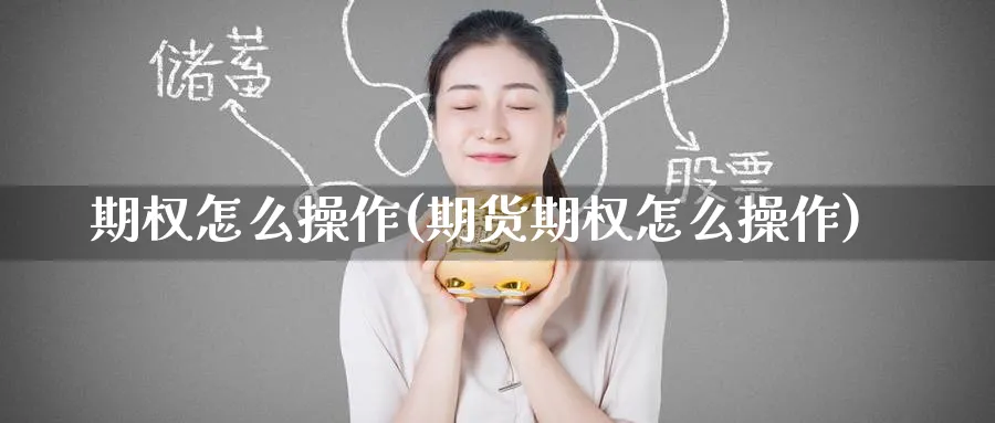 期权怎么操作(期货期权怎么操作)_https://qh.ynbygsw.com_期货喊单_第1张