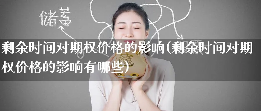剩余时间对期权价格的影响(剩余时间对期权价格的影响有哪些)_财金知识_第1张_青花期货直播间 剩余时间对期权价格的影响(剩余时间对期权价格的影响有哪些)_https://qh.ynbygsw.com_财金知识_第1张