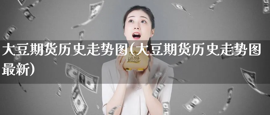 大豆期货历史走势图(大豆期货历史走势图最新)_期货直播_第1张_青花期货直播间 大豆期货历史走势图(大豆期货历史走势图最新)_https://qh.ynbygsw.com_期货直播_第1张