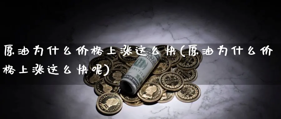 原油为什么价格上涨这么快(原油为什么价格上涨这么快呢)_财金知识_第1张_青花期货直播间 原油为什么价格上涨这么快(原油为什么价格上涨这么快呢)_https://qh.ynbygsw.com_财金知识_第1张