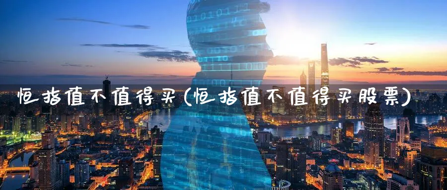 恒指值不值得买(恒指值不值得买股票)_财金知识_第1张_青花期货直播间 恒指值不值得买(恒指值不值得买股票)_https://qh.ynbygsw.com_财金知识_第1张