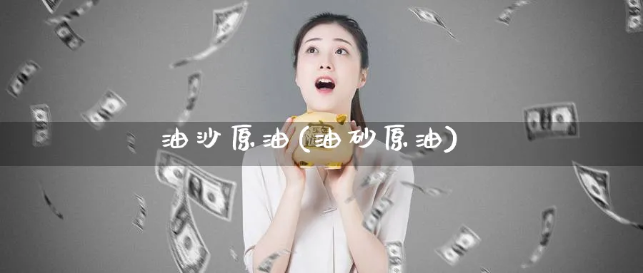 油沙原油(油砂原油)_https://qh.ynbygsw.com_财金百科_第1张