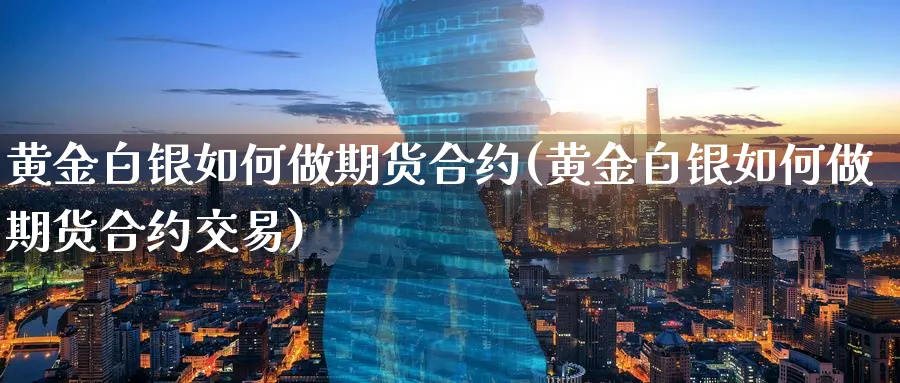 黄金白银如何做期货合约(黄金白银如何做期货合约交易)_财金百科_第1张_青花期货直播间 黄金白银如何做期货合约(黄金白银如何做期货合约交易)_https://qh.ynbygsw.com_财金百科_第1张