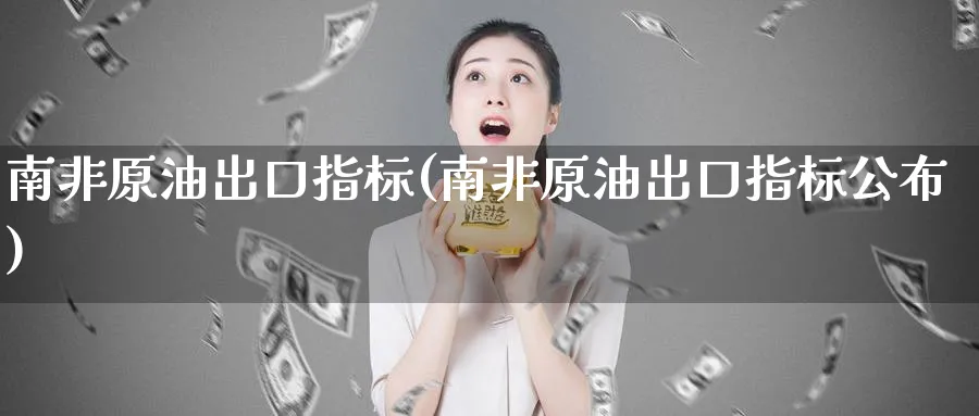 南非原油出口指标(南非原油出口指标公布)_期货直播_第1张_青花期货直播间 南非原油出口指标(南非原油出口指标公布)_https://qh.ynbygsw.com_期货直播_第1张