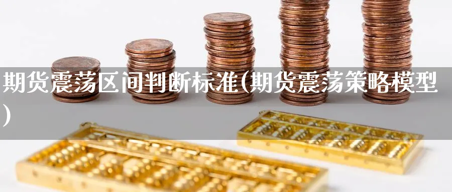 期货震荡区间判断标准(期货震荡策略模型)_期货喊单_第1张_青花期货直播间 期货震荡区间判断标准(期货震荡策略模型)_https://qh.ynbygsw.com_期货喊单_第1张