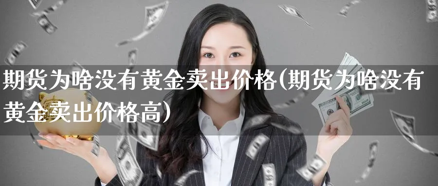 期货为啥没有黄金卖出价格(期货为啥没有黄金卖出价格高)_国际期货_第1张_青花期货直播间 期货为啥没有黄金卖出价格(期货为啥没有黄金卖出价格高)_https://qh.ynbygsw.com_国际期货_第1张