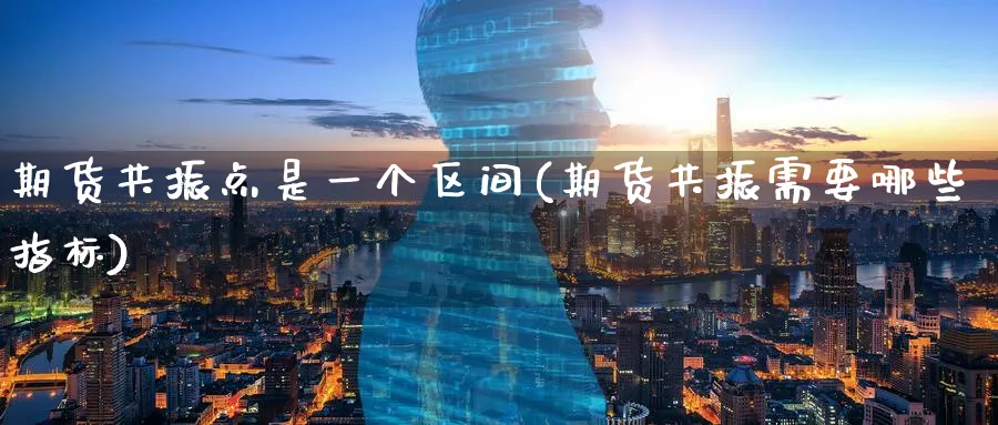 期货共振点是一个区间(期货共振需要哪些指标)_财金知识_第1张_青花期货直播间 期货共振点是一个区间(期货共振需要哪些指标)_https://qh.ynbygsw.com_财金知识_第1张