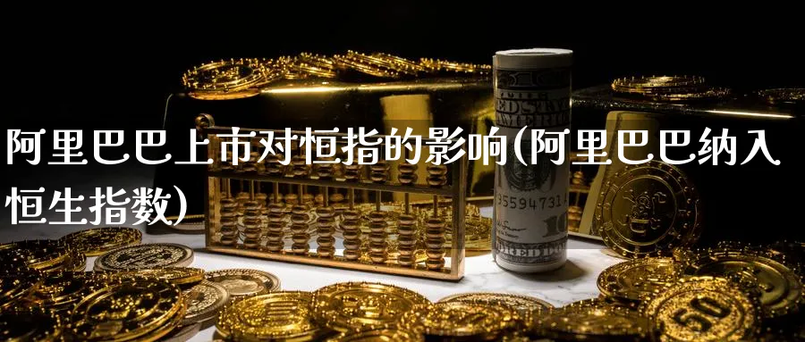 阿里巴巴上市对恒指的影响(阿里巴巴纳入恒生指数)_https://qh.ynbygsw.com_期货交易_第1张