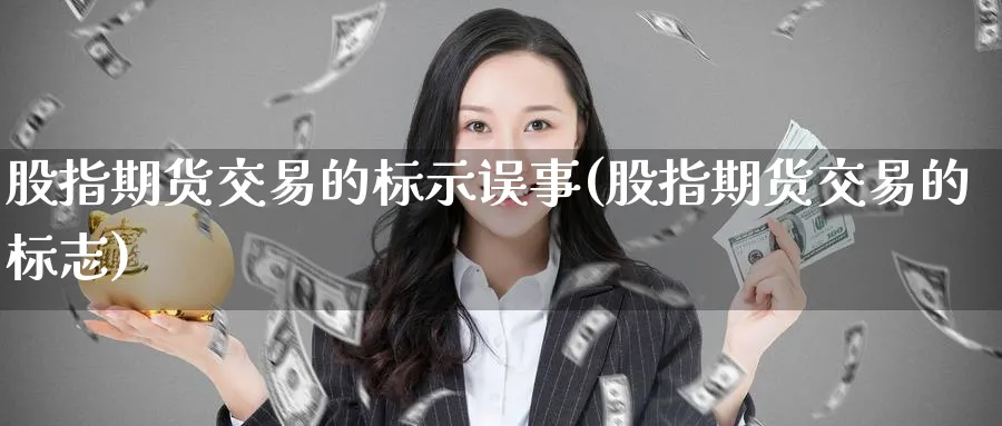股指期货交易的标示误事(股指期货交易的标志)_期货交易_第1张_青花期货直播间 股指期货交易的标示误事(股指期货交易的标志)_https://qh.ynbygsw.com_期货交易_第1张