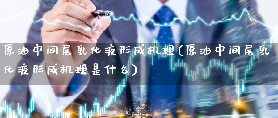 原油中间层乳化液形成机理(原油中间层乳化液形成机理是什么)_国际期货_第1张_青花期货直播间 原油中间层乳化液形成机理(原油中间层乳化液形成机理是什么)_https://qh.ynbygsw.com_国际期货_第1张