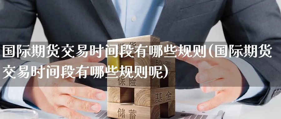 国际期货交易时间段有哪些规则(国际期货交易时间段有哪些规则呢)_期货直播_第1张_青花期货直播间 国际期货交易时间段有哪些规则(国际期货交易时间段有哪些规则呢)_https://qh.ynbygsw.com_期货直播_第1张