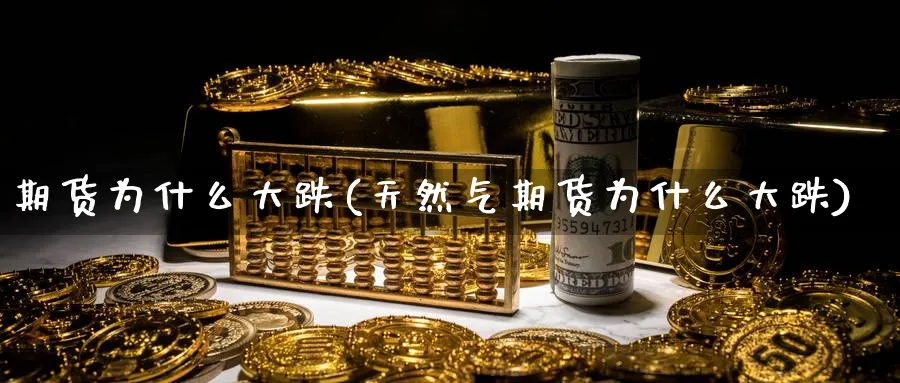 期货为什么大跌(天然气期货为什么大跌)_期货喊单_第1张_青花期货直播间 期货为什么大跌(天然气期货为什么大跌)_https://qh.ynbygsw.com_期货喊单_第1张