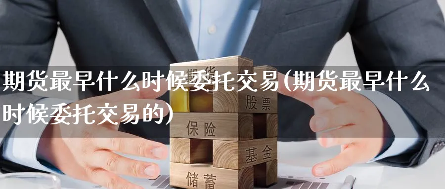 期货最早什么时候委托交易(期货最早什么时候委托交易的)_国际期货_第1张_青花期货直播间 期货最早什么时候委托交易(期货最早什么时候委托交易的)_https://qh.ynbygsw.com_国际期货_第1张