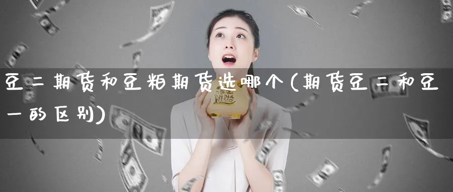 豆二期货和豆粕期货选哪个(期货豆二和豆一的区别)_期货喊单_第1张_青花期货直播间 豆二期货和豆粕期货选哪个(期货豆二和豆一的区别)_https://qh.ynbygsw.com_期货喊单_第1张