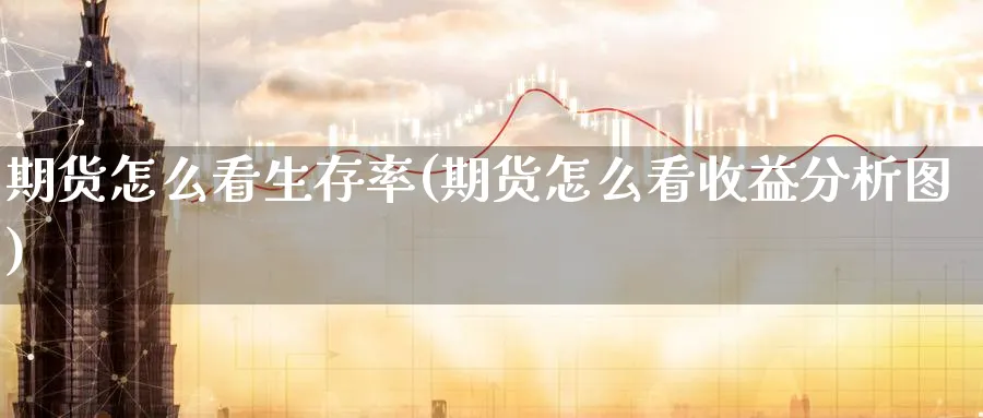 期货怎么看生存率(期货怎么看收益分析图)_财金百科_第1张_青花期货直播间 期货怎么看生存率(期货怎么看收益分析图)_https://qh.ynbygsw.com_财金百科_第1张