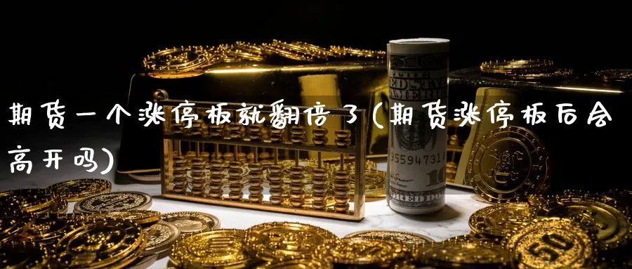 期货一个涨停板就翻倍了(期货涨停板后会高开吗)_国际期货_第1张_青花期货直播间 期货一个涨停板就翻倍了(期货涨停板后会高开吗)_https://qh.ynbygsw.com_国际期货_第1张
