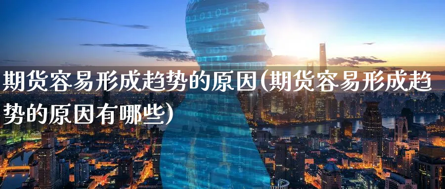 期货容易形成趋势的原因(期货容易形成趋势的原因有哪些)_期货喊单_第1张_青花期货直播间 期货容易形成趋势的原因(期货容易形成趋势的原因有哪些)_https://qh.ynbygsw.com_期货喊单_第1张