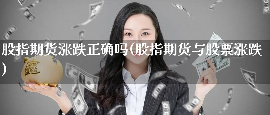 股指期货涨跌正确吗(股指期货与股票涨跌)_期货喊单_第1张_青花期货直播间 股指期货涨跌正确吗(股指期货与股票涨跌)_https://qh.ynbygsw.com_期货喊单_第1张
