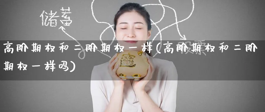 高阶期权和二阶期权一样(高阶期权和二阶期权一样吗)_财金百科_第1张_青花期货直播间 高阶期权和二阶期权一样(高阶期权和二阶期权一样吗)_https://qh.ynbygsw.com_财金百科_第1张