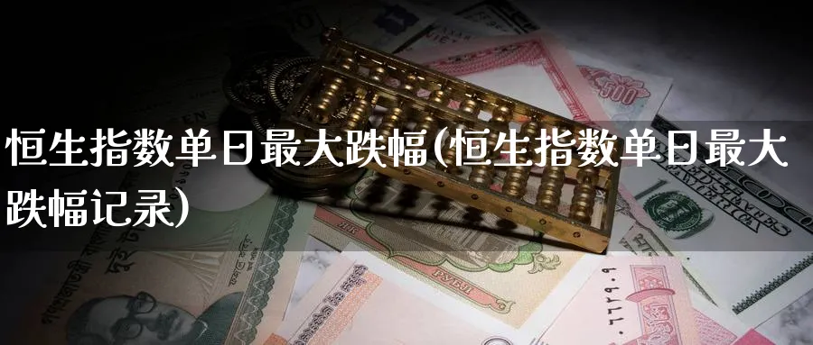 恒生指数单日最大跌幅(恒生指数单日最大跌幅记录)_财金百科_第1张_青花期货直播间 恒生指数单日最大跌幅(恒生指数单日最大跌幅记录)_https://qh.ynbygsw.com_财金百科_第1张