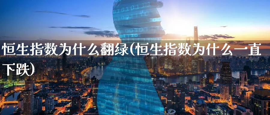恒生指数为什么翻绿(恒生指数为什么一直下跌)_期货喊单_第1张_青花期货直播间 恒生指数为什么翻绿(恒生指数为什么一直下跌)_https://qh.ynbygsw.com_期货喊单_第1张