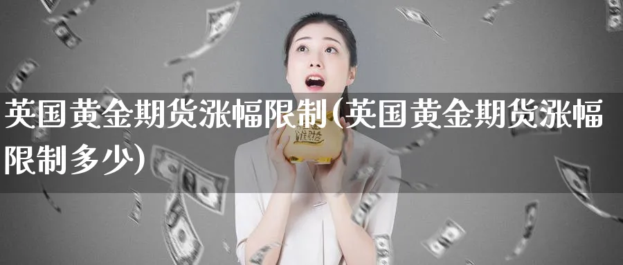 英国黄金期货涨幅限制(英国黄金期货涨幅限制多少)_期货直播_第1张_青花期货直播间 英国黄金期货涨幅限制(英国黄金期货涨幅限制多少)_https://qh.ynbygsw.com_期货直播_第1张