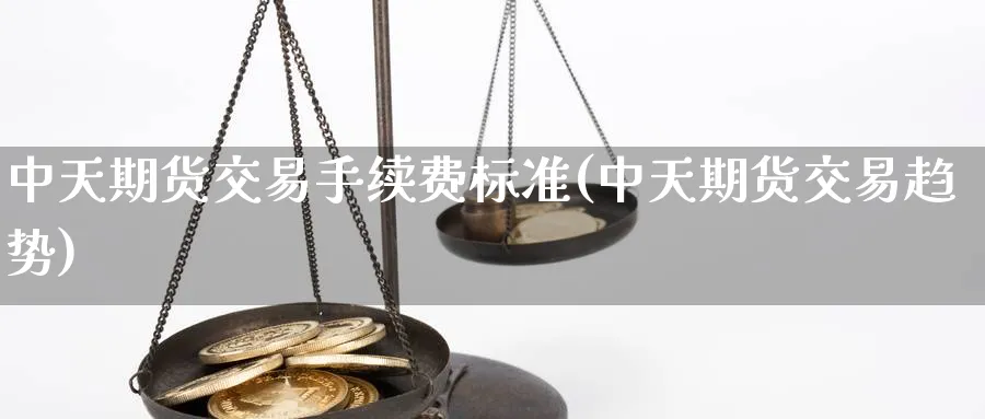 中天期货交易手续费标准(中天期货交易趋势)_期货喊单_第1张_青花期货直播间 中天期货交易手续费标准(中天期货交易趋势)_https://qh.ynbygsw.com_期货喊单_第1张