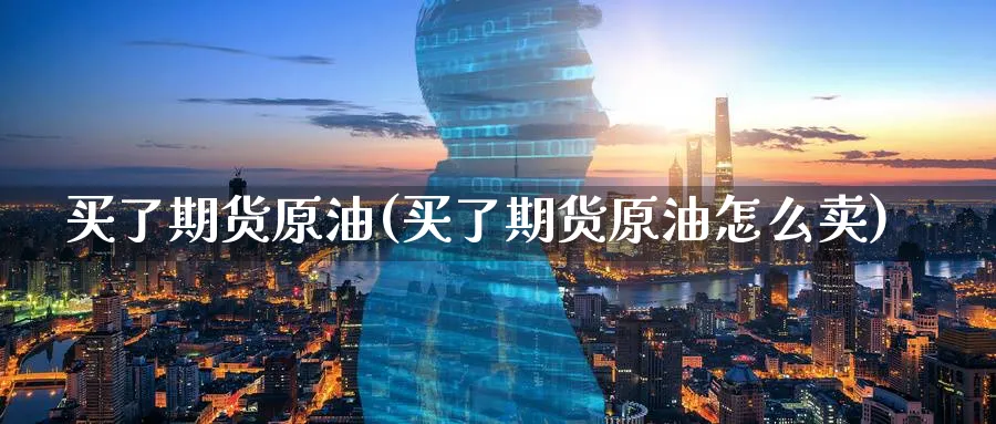 买了期货原油(买了期货原油怎么卖)_期货喊单_第1张_青花期货直播间 买了期货原油(买了期货原油怎么卖)_https://qh.ynbygsw.com_期货喊单_第1张