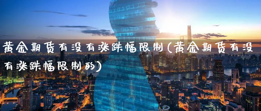黄金期货有没有涨跌幅限制(黄金期货有没有涨跌幅限制的)_财金百科_第1张_青花期货直播间 黄金期货有没有涨跌幅限制(黄金期货有没有涨跌幅限制的)_https://qh.ynbygsw.com_财金百科_第1张