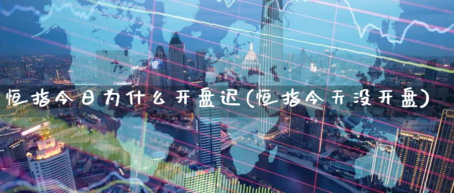 恒指今日为什么开盘迟(恒指今天没开盘)_财金百科_第1张_青花期货直播间 恒指今日为什么开盘迟(恒指今天没开盘)_https://qh.ynbygsw.com_财金百科_第1张