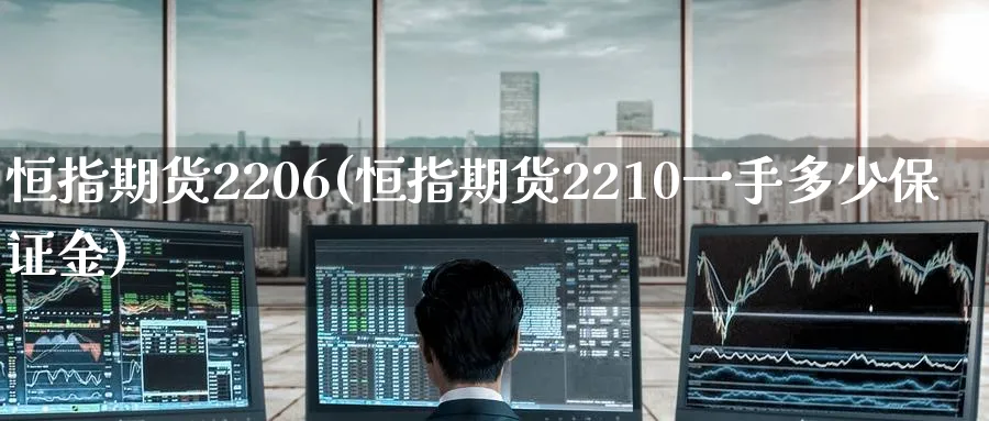 恒指期货2206(恒指期货2210一手多少保证金)_https://qh.ynbygsw.com_财金百科_第1张