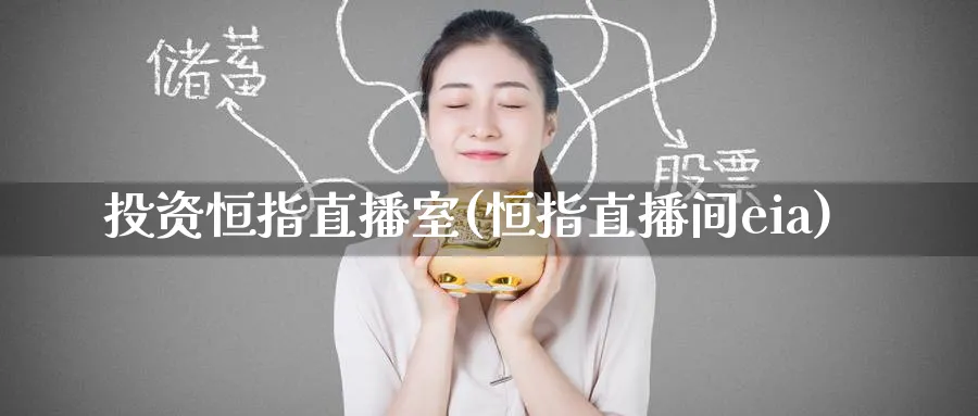 投资恒指直播室(恒指直播间eia)_财金百科_第1张_青花期货直播间 投资恒指直播室(恒指直播间eia)_https://qh.ynbygsw.com_财金百科_第1张
