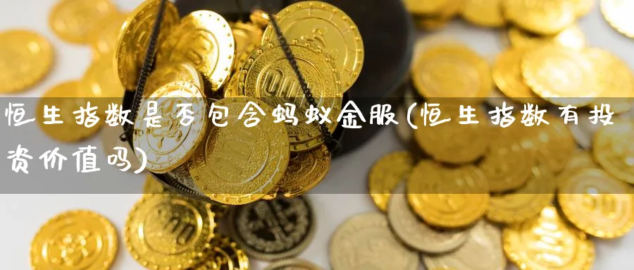 恒生指数是否包含蚂蚁金服(恒生指数有投资价值吗)_财金百科_第1张_青花期货直播间 恒生指数是否包含蚂蚁金服(恒生指数有投资价值吗)_https://qh.ynbygsw.com_财金百科_第1张
