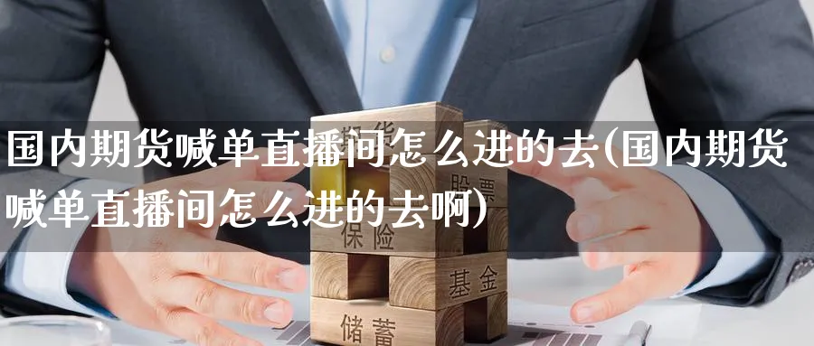 国内期货喊单直播间怎么进的去(国内期货喊单直播间怎么进的去啊)_https://qh.ynbygsw.com_期货直播_第1张