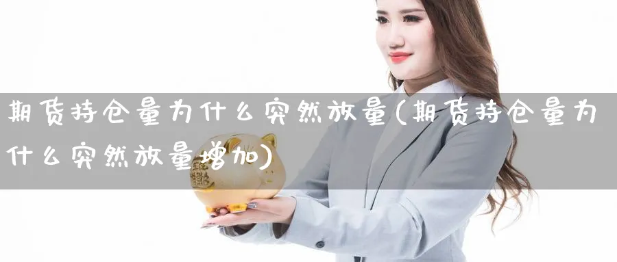 期货持仓量为什么突然放量(期货持仓量为什么突然放量增加)_财金百科_第1张_青花期货直播间 期货持仓量为什么突然放量(期货持仓量为什么突然放量增加)_https://qh.ynbygsw.com_财金百科_第1张