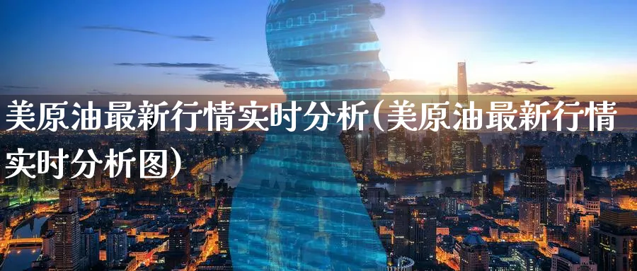 美原油最新行情实时分析(美原油最新行情实时分析图)_期货喊单_第1张_青花期货直播间 美原油最新行情实时分析(美原油最新行情实时分析图)_https://qh.ynbygsw.com_期货喊单_第1张