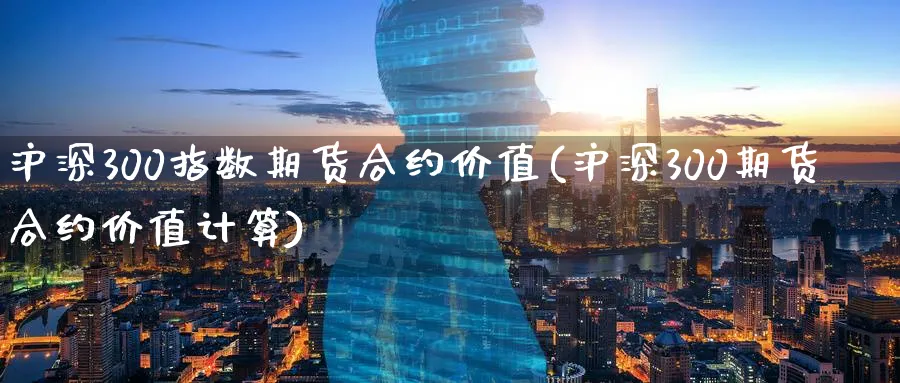 沪深300指数期货合约价值(沪深300期货合约价值计算)_期货交易_第1张_青花期货直播间 沪深300指数期货合约价值(沪深300期货合约价值计算)_https://qh.ynbygsw.com_期货交易_第1张