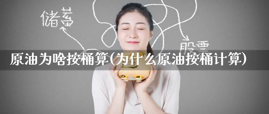 原油为啥按桶算(为什么原油按桶计算)_国际期货_第1张_青花期货直播间 原油为啥按桶算(为什么原油按桶计算)_https://qh.ynbygsw.com_国际期货_第1张