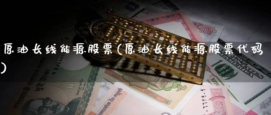 原油长线能源股票(原油长线能源股票代码)_财金知识_第1张_青花期货直播间 原油长线能源股票(原油长线能源股票代码)_https://qh.ynbygsw.com_财金知识_第1张