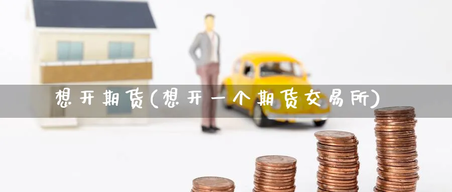 想开期货(想开一个期货交易所)_https://qh.ynbygsw.com_期货喊单_第1张