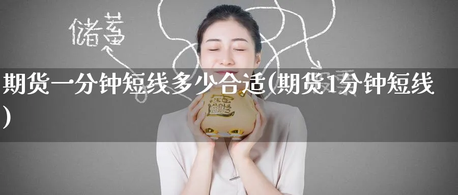 期货一分钟短线多少合适(期货1分钟短线)_国际期货_第1张_青花期货直播间 期货一分钟短线多少合适(期货1分钟短线)_https://qh.ynbygsw.com_国际期货_第1张