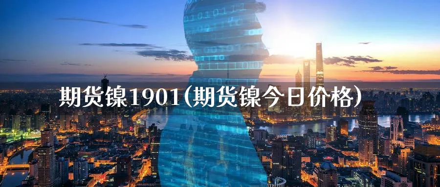 期货镍1901(期货镍今日价格)_财金知识_第1张_青花期货直播间 期货镍1901(期货镍今日价格)_https://qh.ynbygsw.com_财金知识_第1张