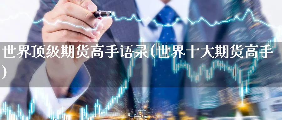 世界顶级期货高手语录(世界十大期货高手)_财金知识_第1张_青花期货直播间 世界顶级期货高手语录(世界十大期货高手)_https://qh.ynbygsw.com_财金知识_第1张